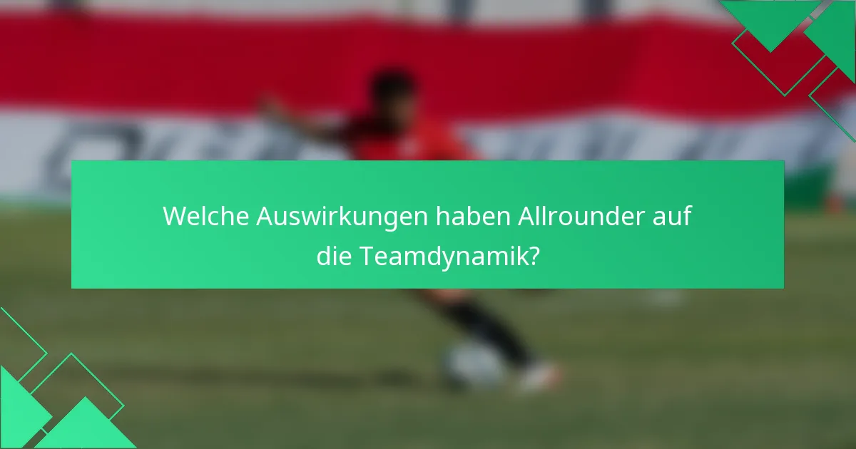 Welche Auswirkungen haben Allrounder auf die Teamdynamik?