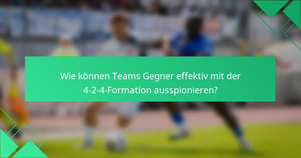 Wie können Teams Gegner effektiv mit der 4-2-4-Formation ausspionieren?