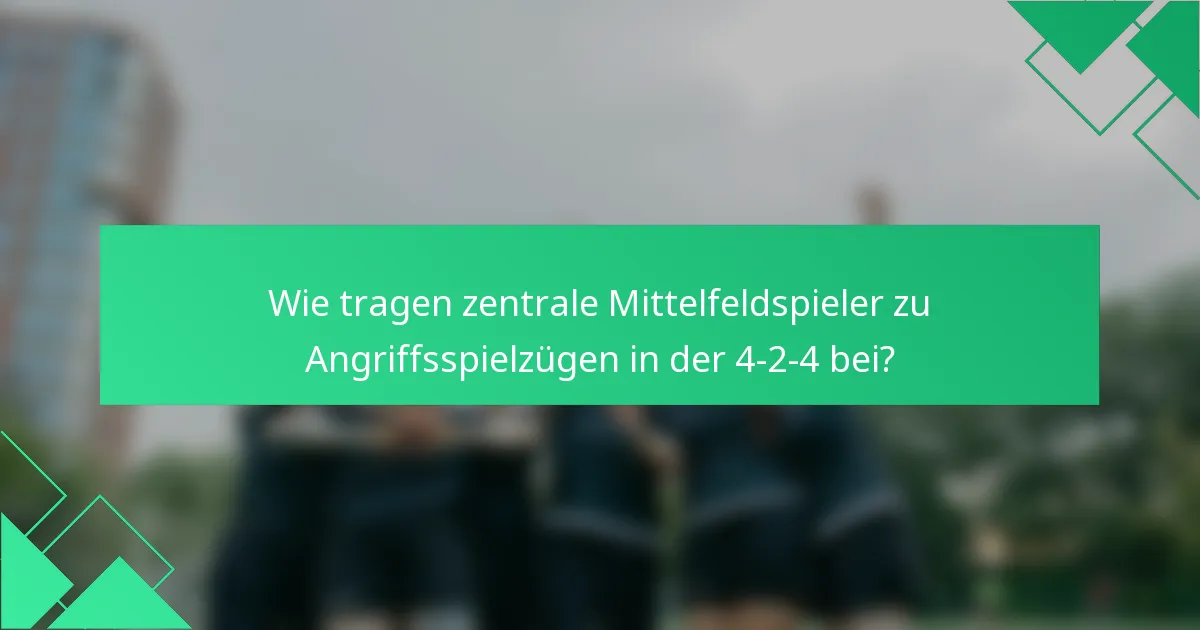 Wie tragen zentrale Mittelfeldspieler zu Angriffsspielzügen in der 4-2-4 bei?